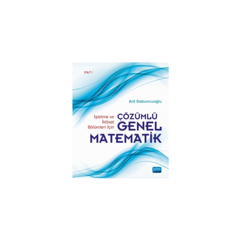 İşletme Ve İktisat Bölümleri İçin Çözümlü Genel Matematik - Cilt 1 İşletme Ve İktisat Bölümleri İçin Çözümlü Genel Matematik - Cilt 1