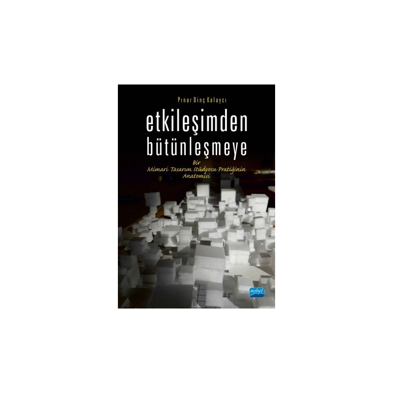 Etkileşimden Bütünleşmeye Bir Mimari Tasarım Stüdyosu Pratiğinin Anatomisi Etkileşimden Bütünleşmeye Bir Mimari Tasarım Stüdyosu Pratiğinin Anatomisi