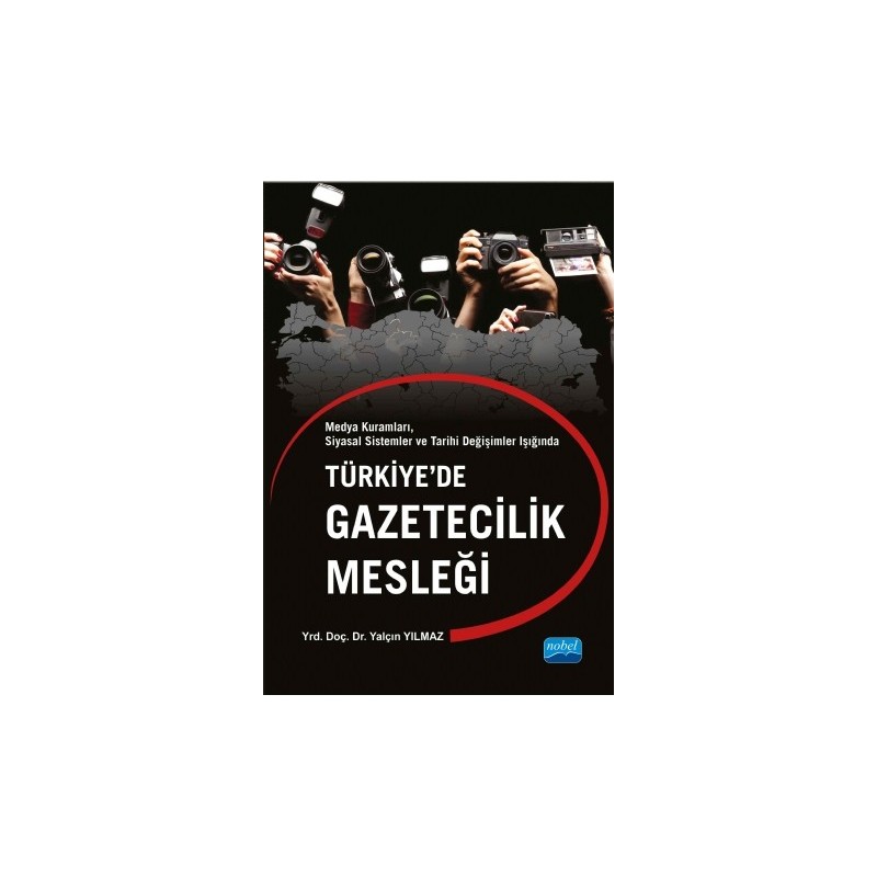 Türkiye’De Gazetecilik Mesleği Medya Kuramları, Siyasal Sistemler Ve Tarihi Değişimler Işığında