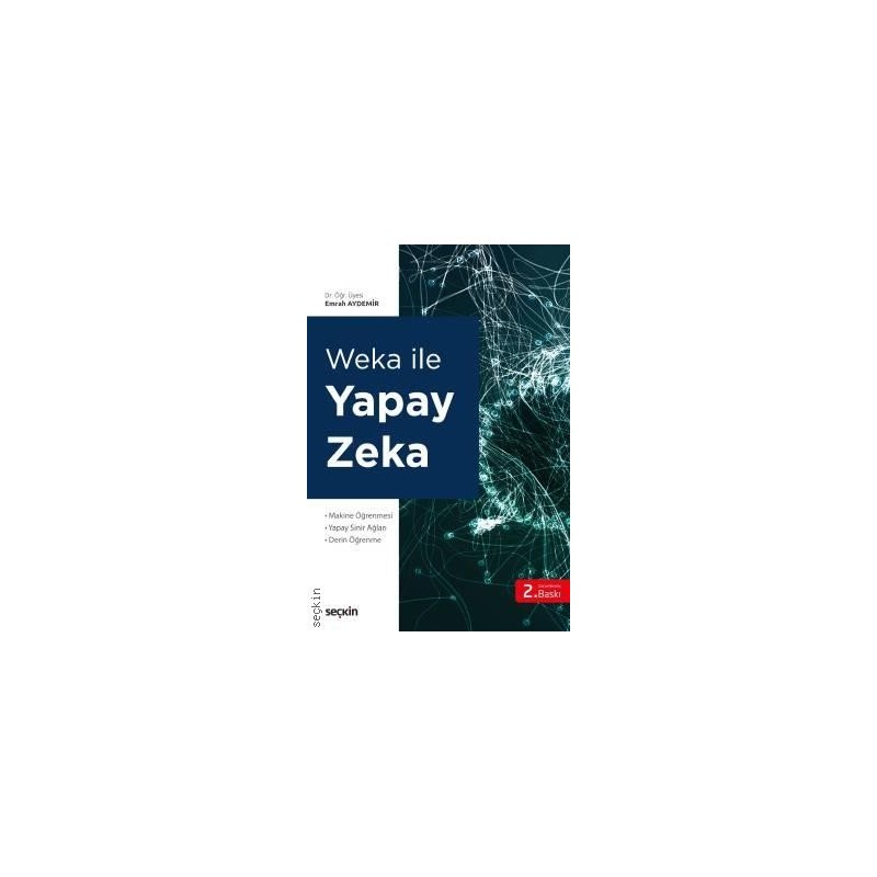 Weka Ile Yapay Zekâ Makine Öğrenmesi Yapay Sinir Ağları – Derin Öğrenme Weka Ile Yapay Zekâ Makine Öğrenmesi Yapay Sinir Ağları – Derin Öğrenme