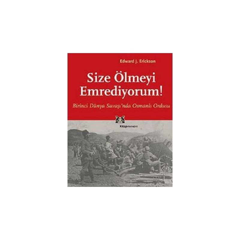 Size Ölmeyi Emrediyorum Birinci Dünya Savaşında Osmanlı Ordusu