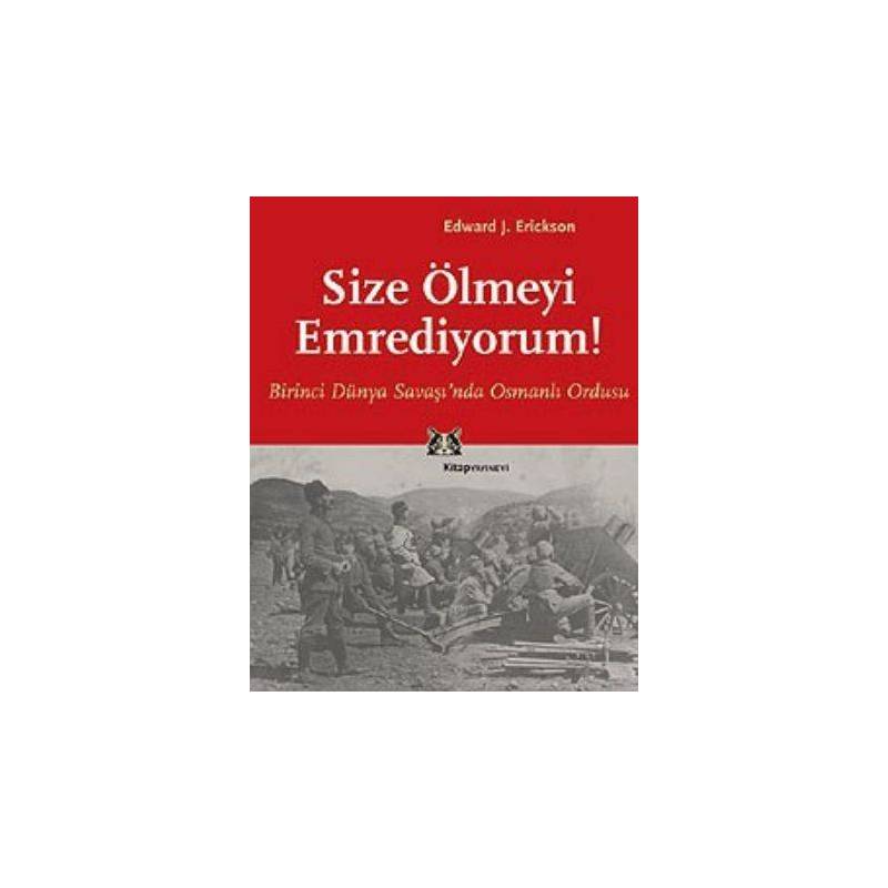 Size Ölmeyi Emrediyorum Birinci Dünya Savaşında Osmanlı Ordusu