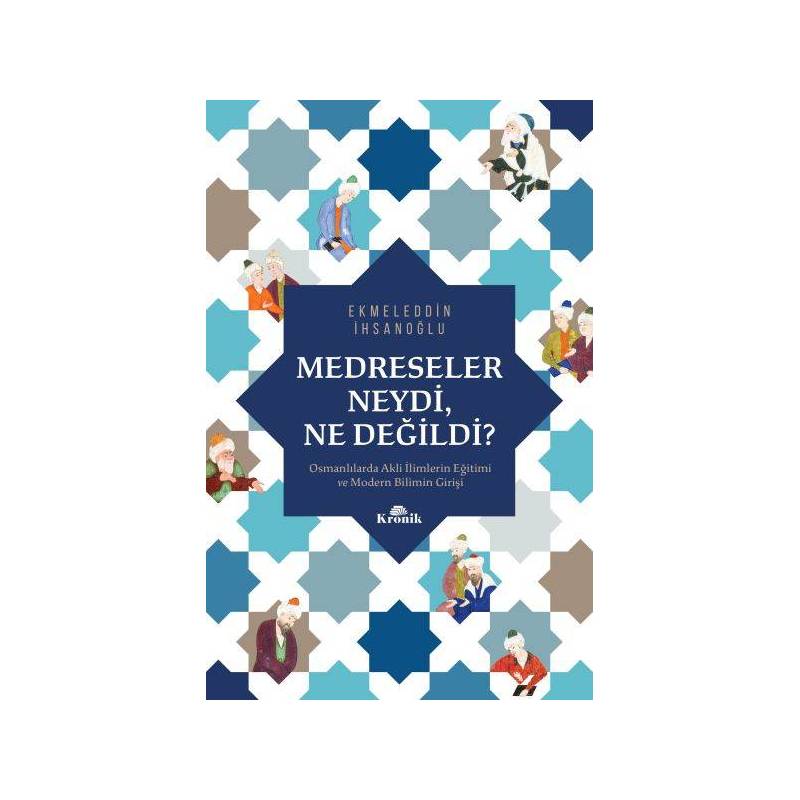 Medreseler Neydi, Ne Değildi Osmanlılarda Akli İlimlerin Eğitimi Ve Modern Bilimin Girişi