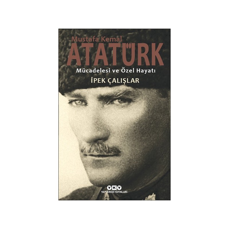 Mustafa Kemal Atatürk Mücadelesi Ve Özel Hayatı