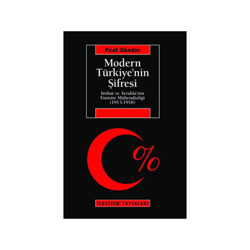 Modern Türkiye'nin Şifresi İttihat Ve Terakki'nin Etnisite Mühendisliği 1913 1918