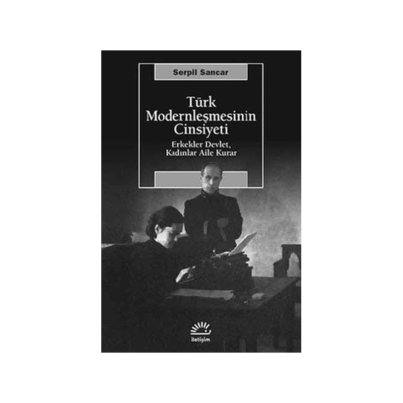 Türk Modernleşmesinin Cinsiyeti Erkekler Devlet, Kadınlar Aile Kurar