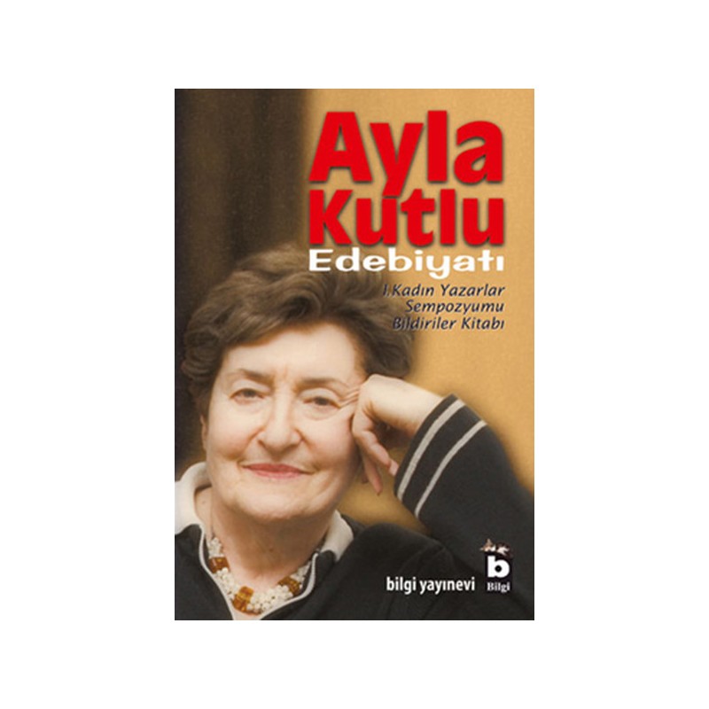 Ayla Kutlu Edebiyatı 1. Kadın Yazarlar Sempozyumu Bildiriler Kitabı