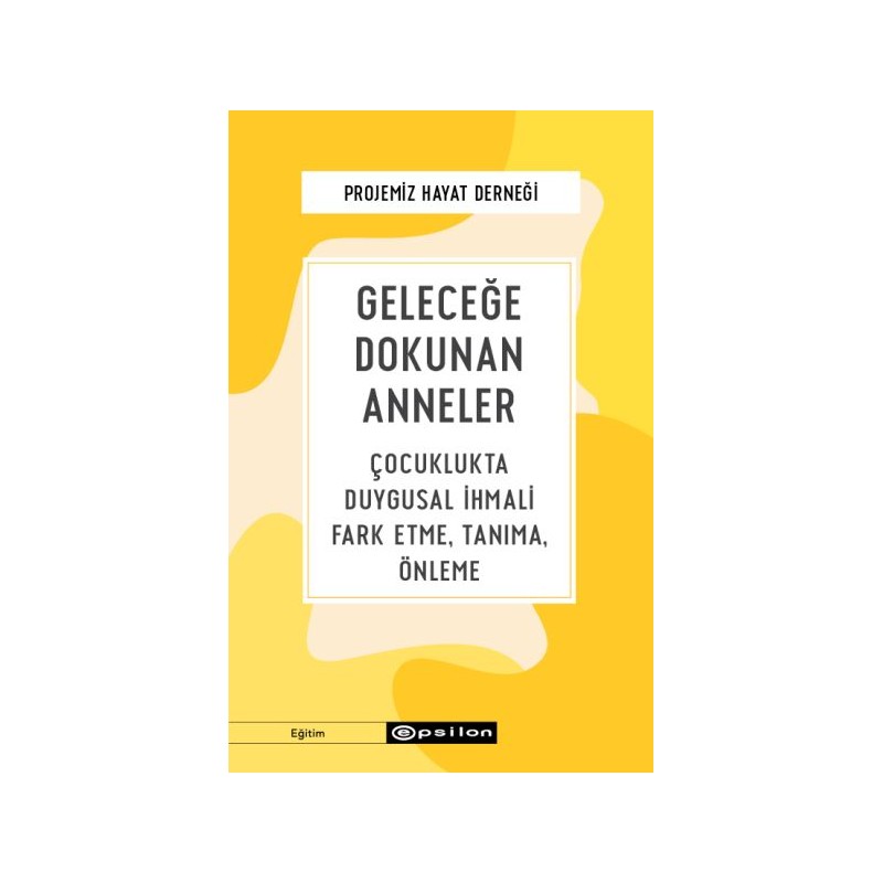 Geleceğe Dokunan Anneler Çocuklukta Duygusal İhmali Fark Etme, Tanıma, Önleme